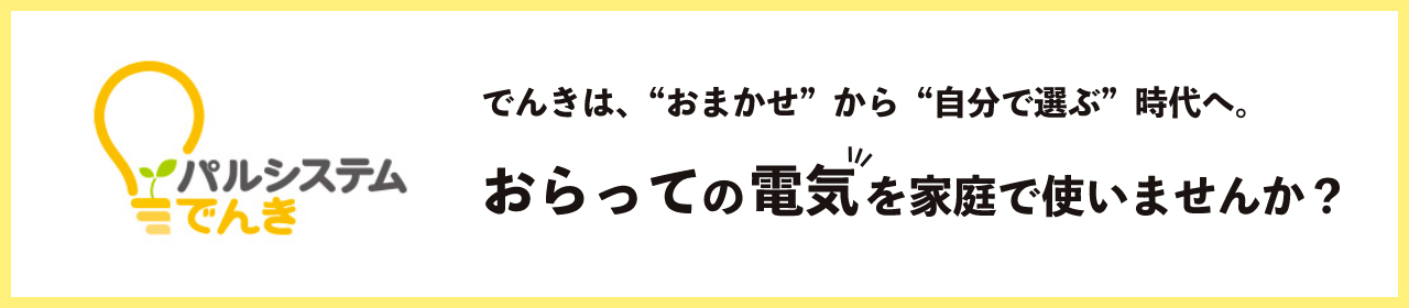 パルシステム電気　おらっての電気を家庭で使いませんか？